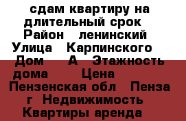 сдам квартиру на длительный срок  › Район ­ ленинский › Улица ­ Карпинского  › Дом ­ 32А › Этажность дома ­ 9 › Цена ­ 20 000 - Пензенская обл., Пенза г. Недвижимость » Квартиры аренда   